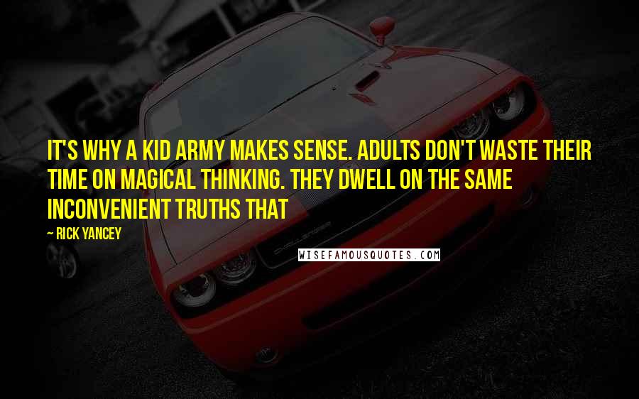 Rick Yancey Quotes: It's why a kid army makes sense. Adults don't waste their time on magical thinking. They dwell on the same inconvenient truths that