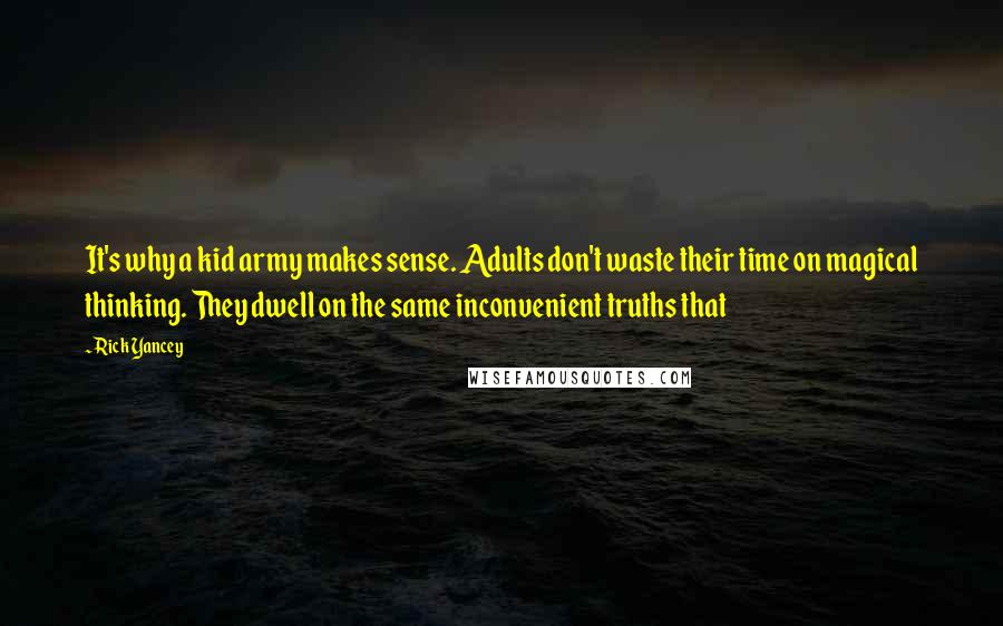 Rick Yancey Quotes: It's why a kid army makes sense. Adults don't waste their time on magical thinking. They dwell on the same inconvenient truths that