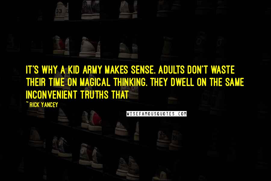 Rick Yancey Quotes: It's why a kid army makes sense. Adults don't waste their time on magical thinking. They dwell on the same inconvenient truths that