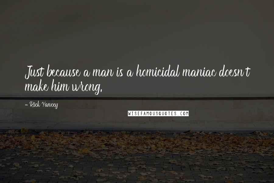Rick Yancey Quotes: Just because a man is a homicidal maniac doesn't make him wrong.