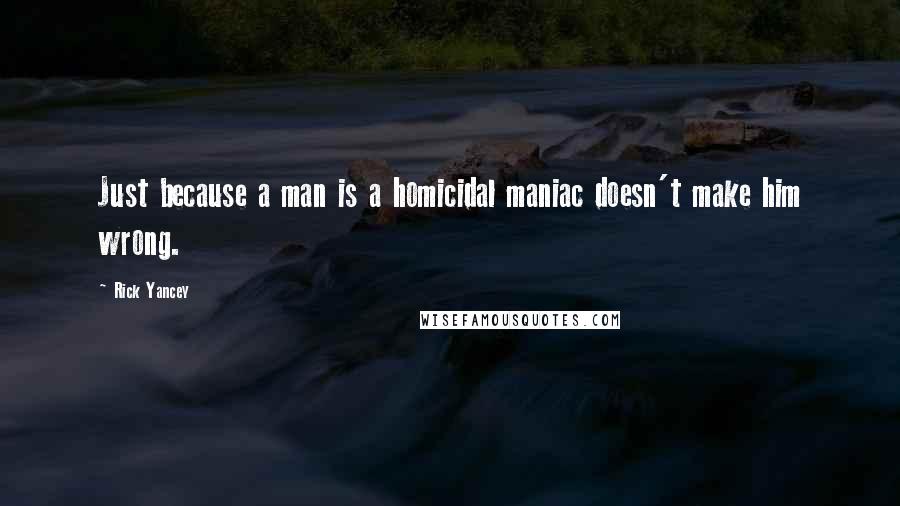 Rick Yancey Quotes: Just because a man is a homicidal maniac doesn't make him wrong.