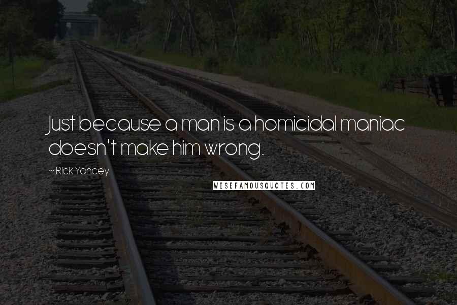 Rick Yancey Quotes: Just because a man is a homicidal maniac doesn't make him wrong.