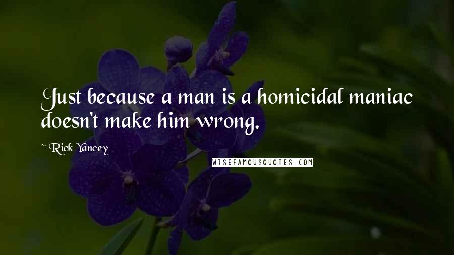 Rick Yancey Quotes: Just because a man is a homicidal maniac doesn't make him wrong.