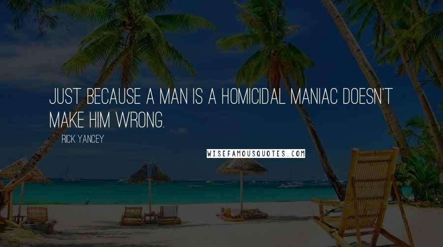 Rick Yancey Quotes: Just because a man is a homicidal maniac doesn't make him wrong.