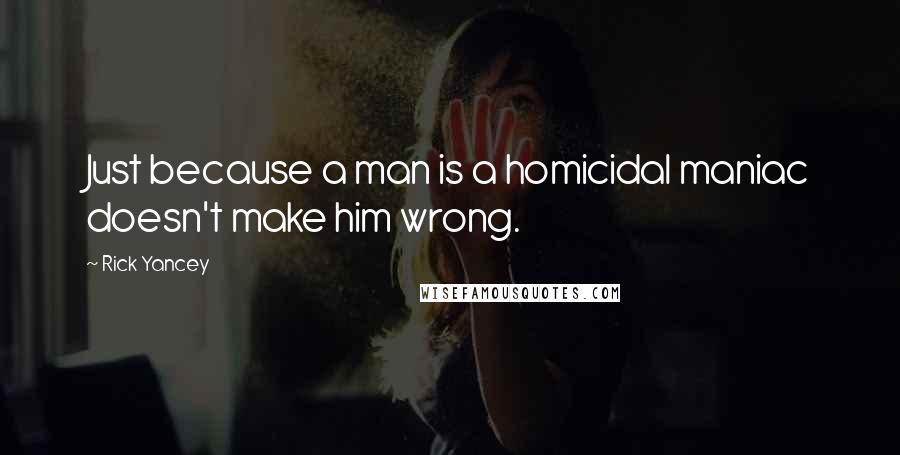 Rick Yancey Quotes: Just because a man is a homicidal maniac doesn't make him wrong.