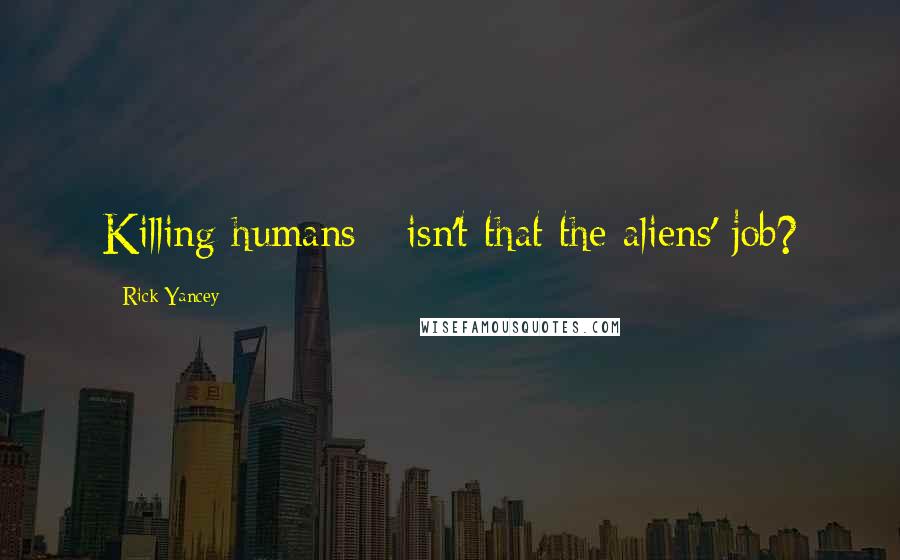 Rick Yancey Quotes: Killing humans - isn't that the aliens' job?