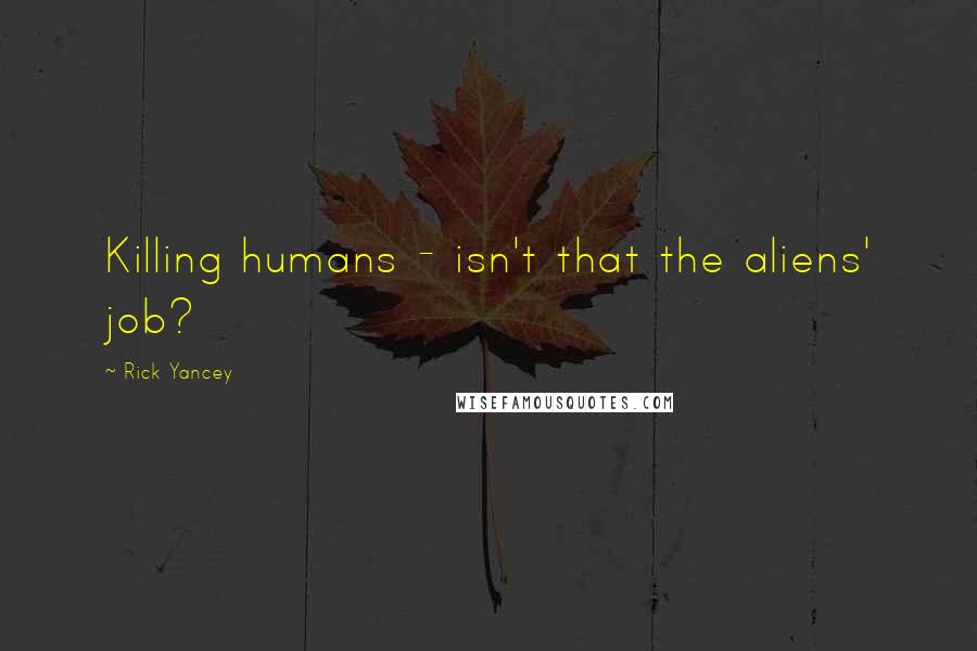 Rick Yancey Quotes: Killing humans - isn't that the aliens' job?