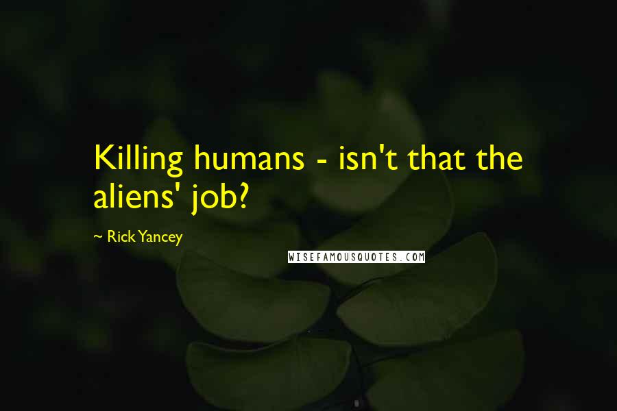 Rick Yancey Quotes: Killing humans - isn't that the aliens' job?
