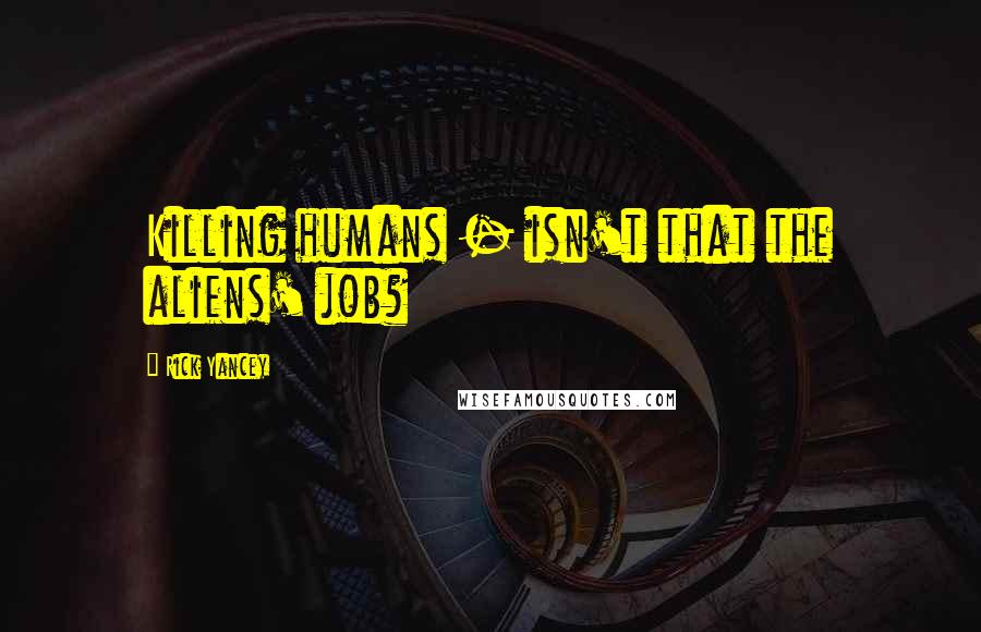 Rick Yancey Quotes: Killing humans - isn't that the aliens' job?