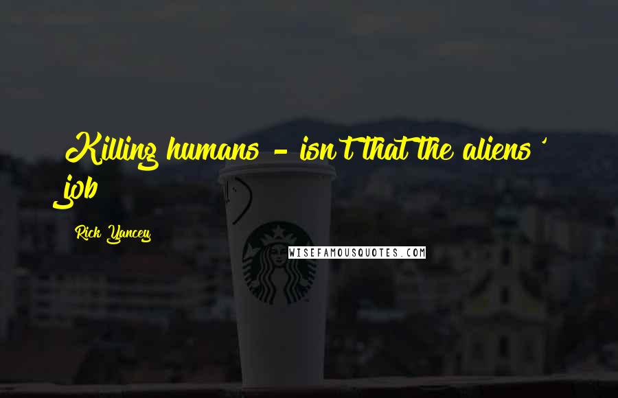 Rick Yancey Quotes: Killing humans - isn't that the aliens' job?