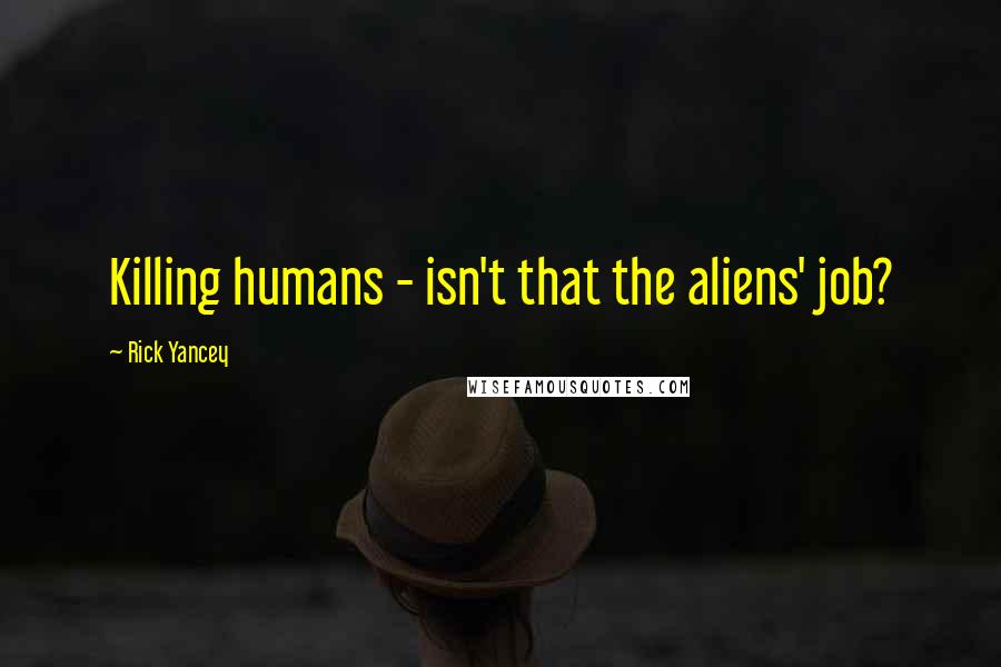 Rick Yancey Quotes: Killing humans - isn't that the aliens' job?