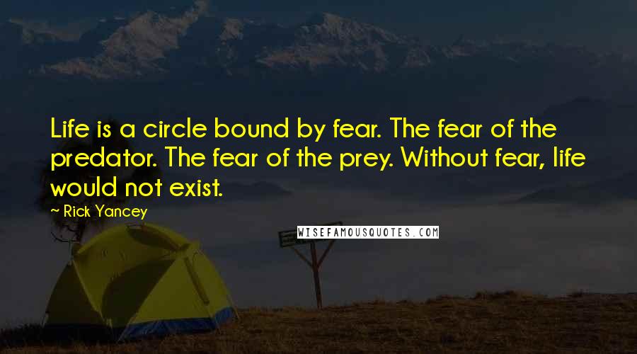 Rick Yancey Quotes: Life is a circle bound by fear. The fear of the predator. The fear of the prey. Without fear, life would not exist.