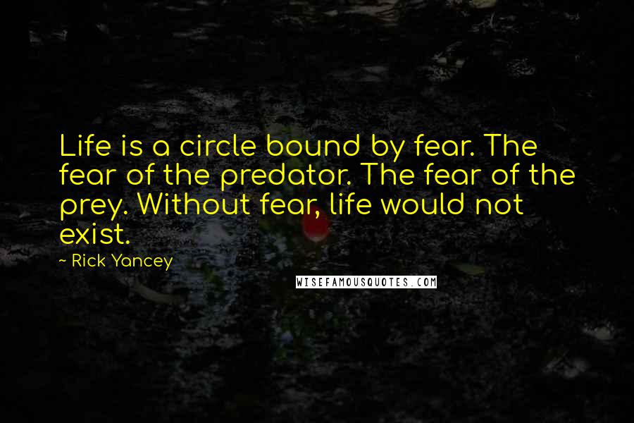 Rick Yancey Quotes: Life is a circle bound by fear. The fear of the predator. The fear of the prey. Without fear, life would not exist.