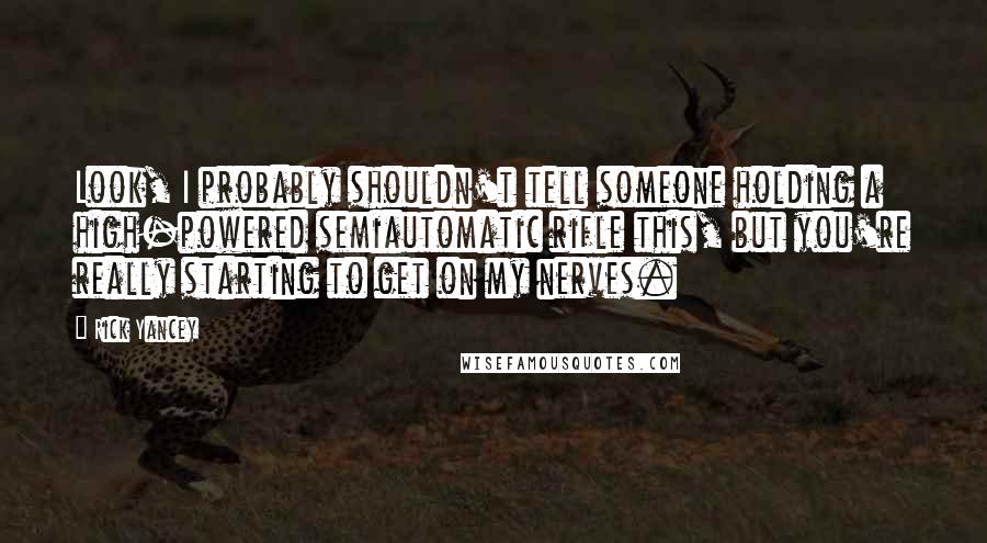 Rick Yancey Quotes: Look, I probably shouldn't tell someone holding a high-powered semiautomatic rifle this, but you're really starting to get on my nerves.