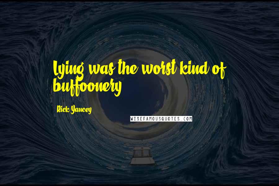 Rick Yancey Quotes: Lying was the worst kind of buffoonery.