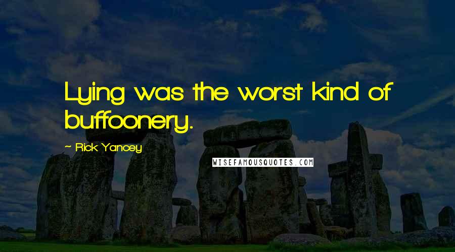 Rick Yancey Quotes: Lying was the worst kind of buffoonery.