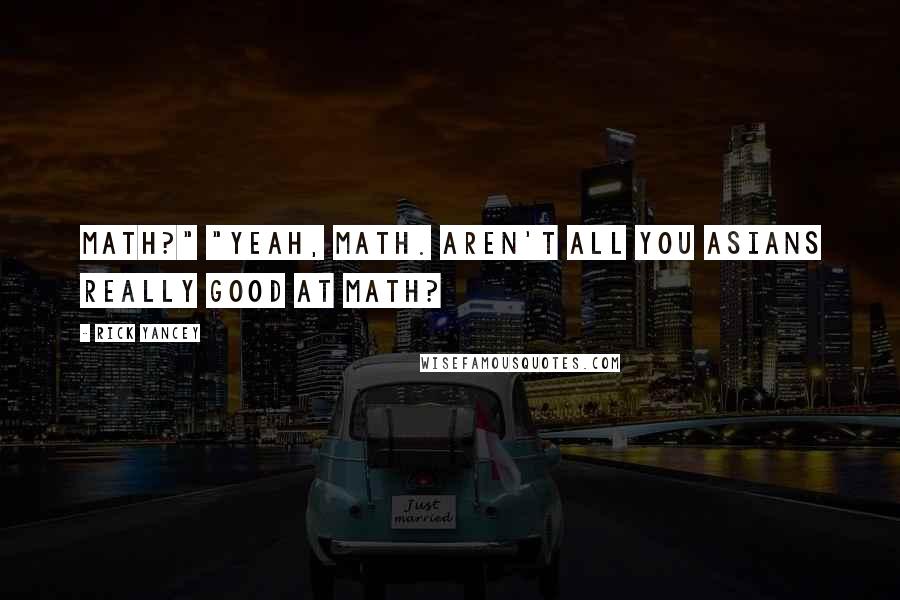 Rick Yancey Quotes: Math?" "Yeah, math. Aren't all you Asians really good at math?