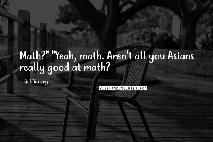 Rick Yancey Quotes: Math?" "Yeah, math. Aren't all you Asians really good at math?