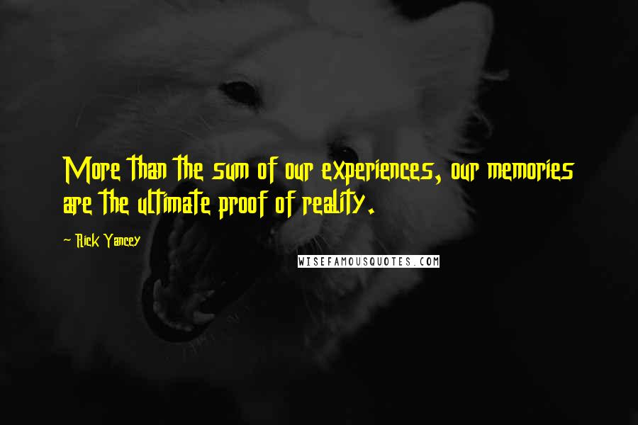 Rick Yancey Quotes: More than the sum of our experiences, our memories are the ultimate proof of reality.