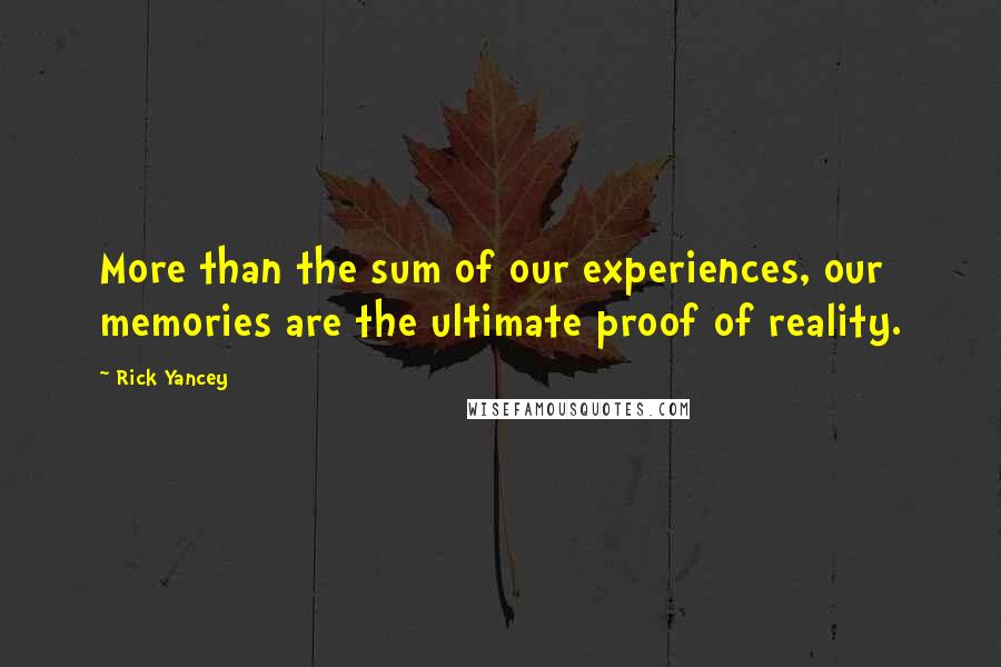 Rick Yancey Quotes: More than the sum of our experiences, our memories are the ultimate proof of reality.