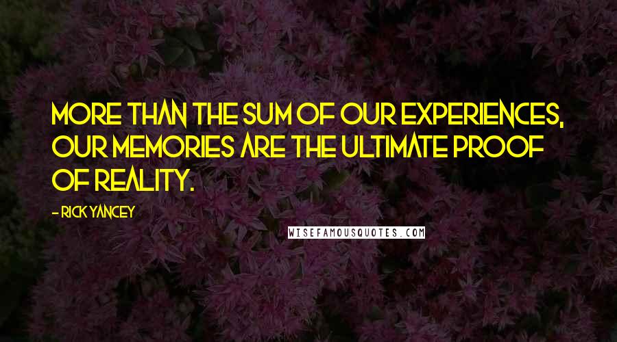 Rick Yancey Quotes: More than the sum of our experiences, our memories are the ultimate proof of reality.