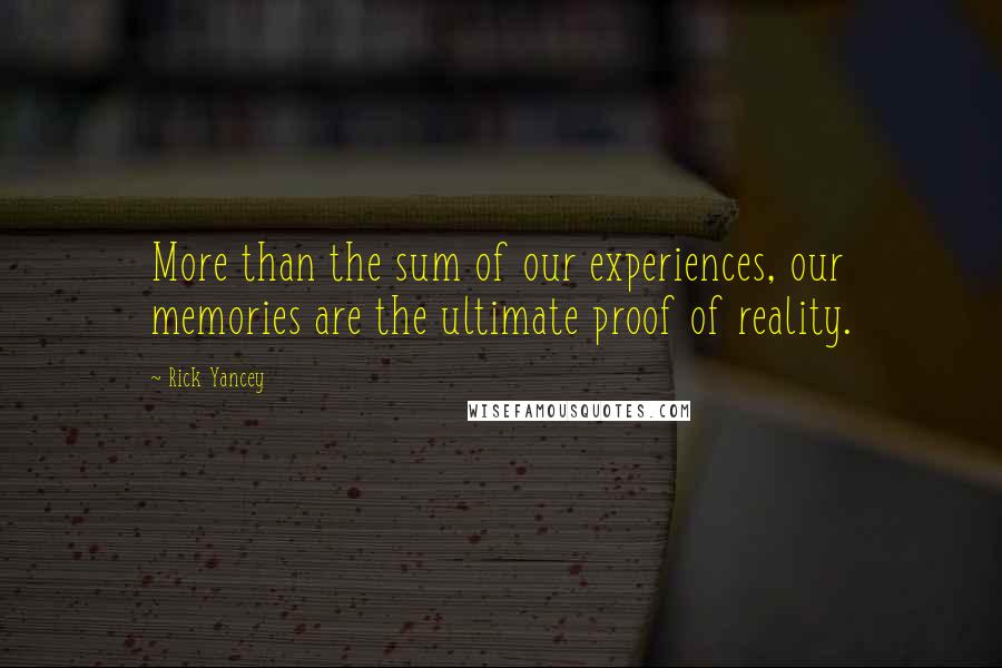 Rick Yancey Quotes: More than the sum of our experiences, our memories are the ultimate proof of reality.