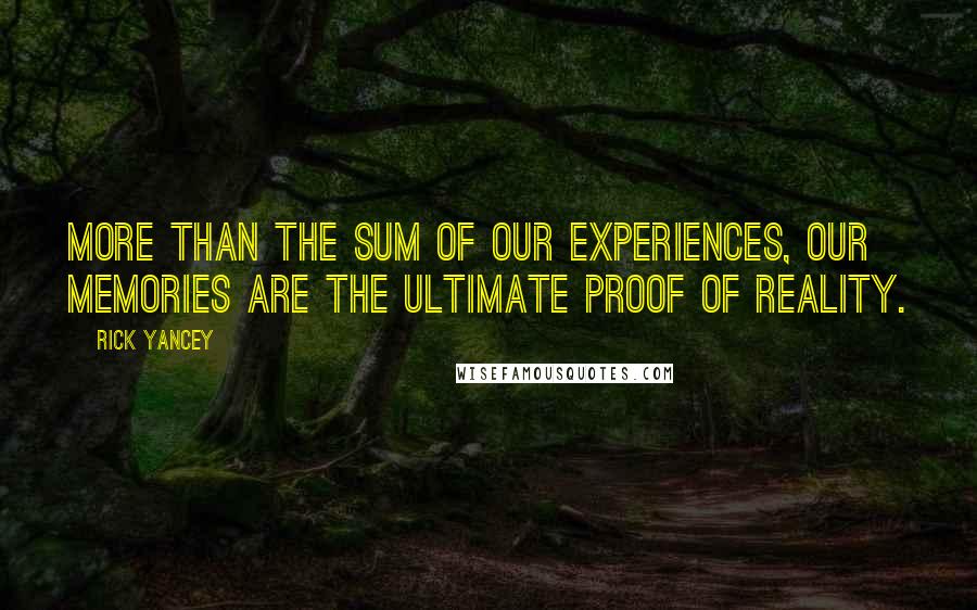 Rick Yancey Quotes: More than the sum of our experiences, our memories are the ultimate proof of reality.