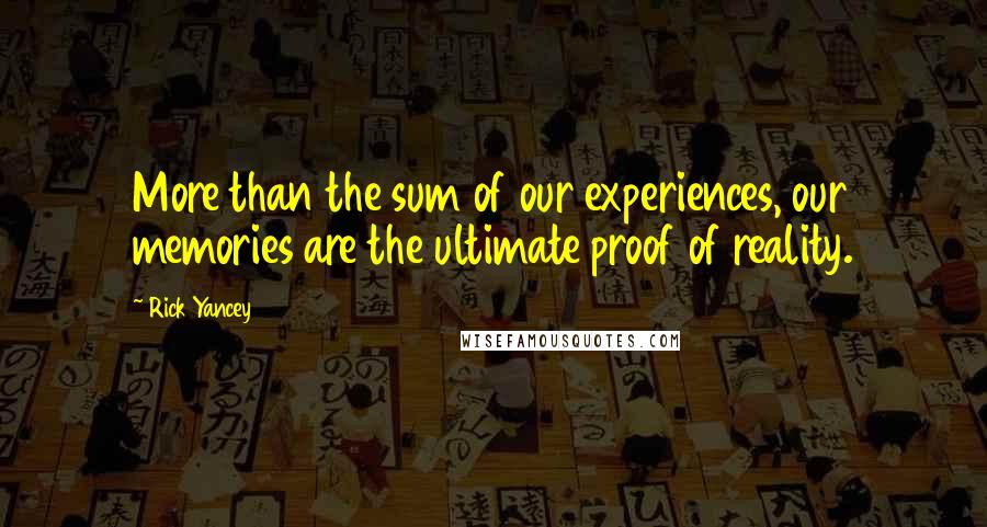 Rick Yancey Quotes: More than the sum of our experiences, our memories are the ultimate proof of reality.