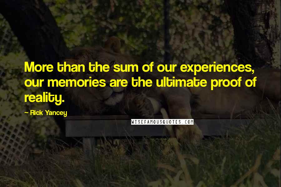 Rick Yancey Quotes: More than the sum of our experiences, our memories are the ultimate proof of reality.