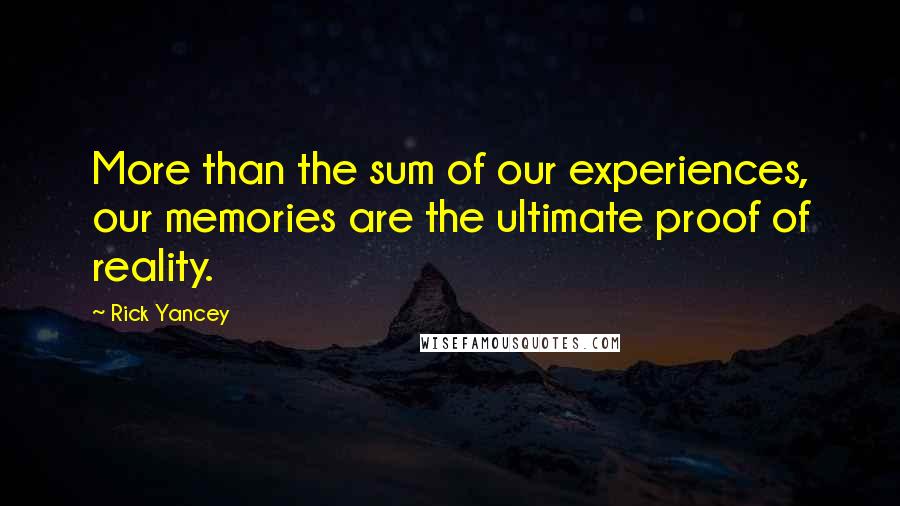 Rick Yancey Quotes: More than the sum of our experiences, our memories are the ultimate proof of reality.