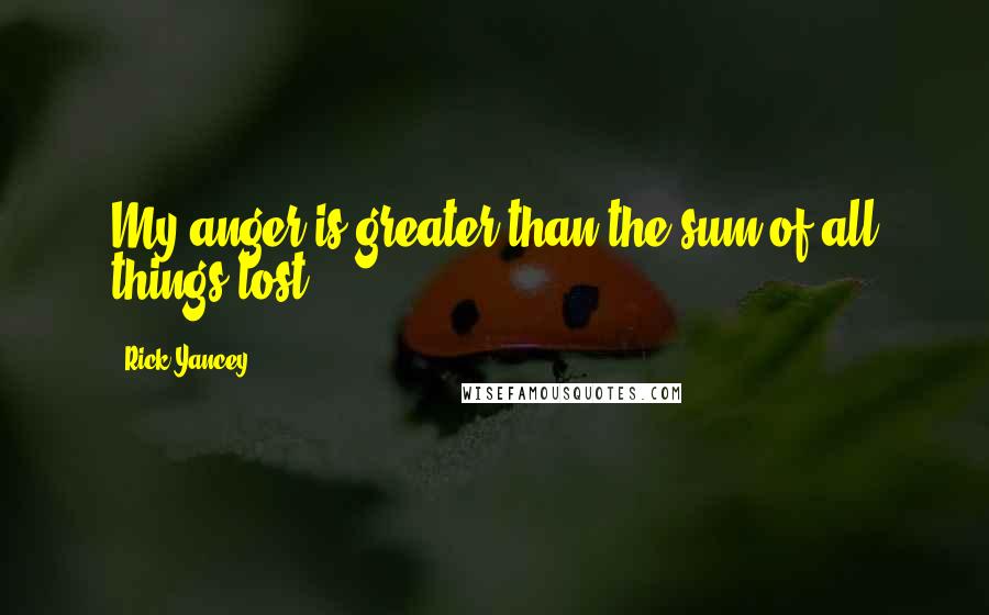 Rick Yancey Quotes: My anger is greater than the sum of all things lost.