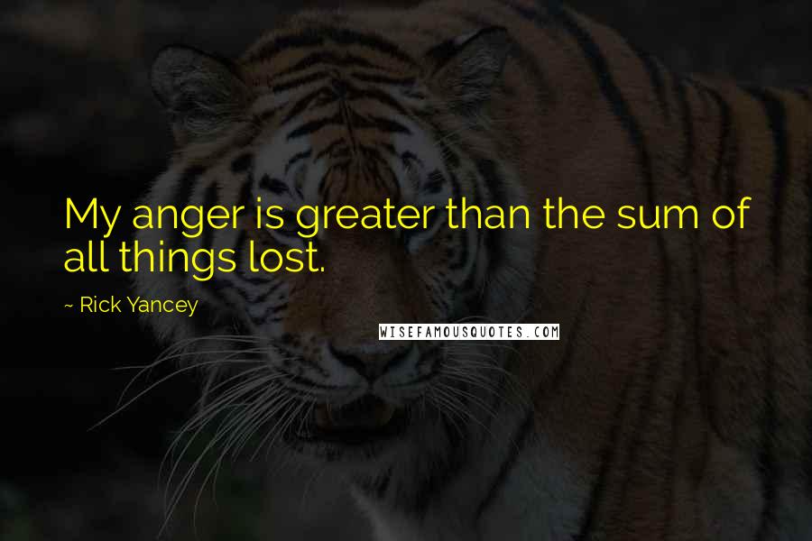 Rick Yancey Quotes: My anger is greater than the sum of all things lost.