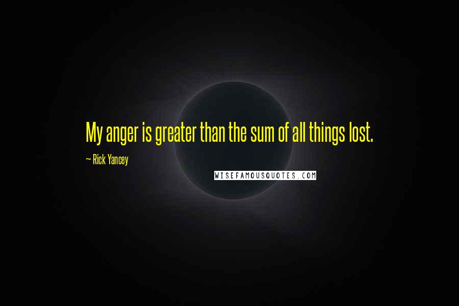 Rick Yancey Quotes: My anger is greater than the sum of all things lost.