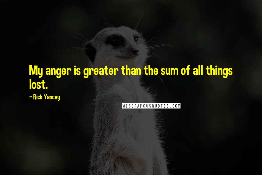 Rick Yancey Quotes: My anger is greater than the sum of all things lost.