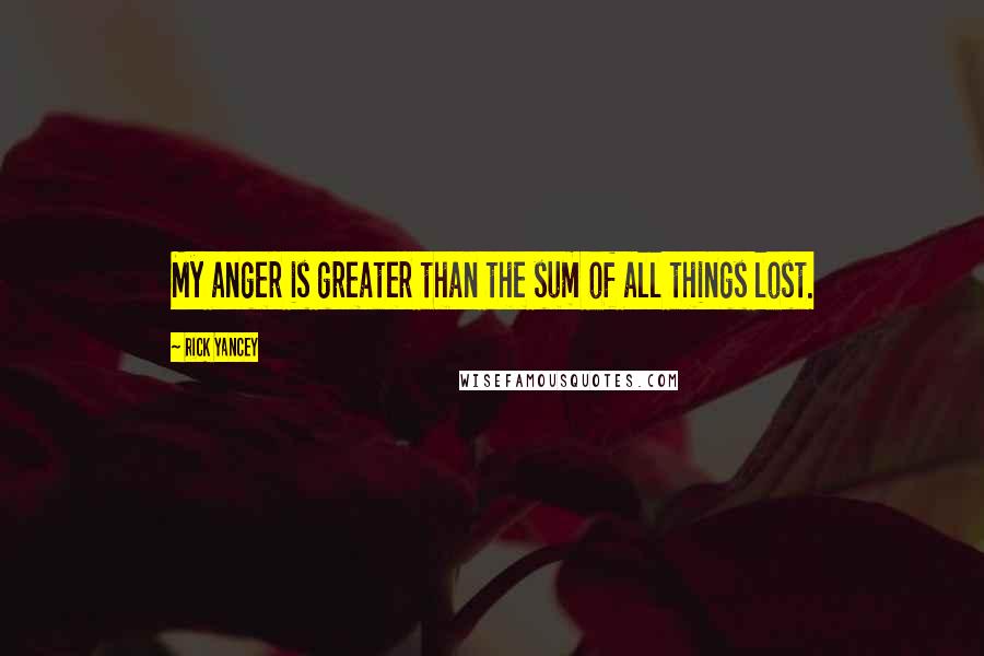 Rick Yancey Quotes: My anger is greater than the sum of all things lost.