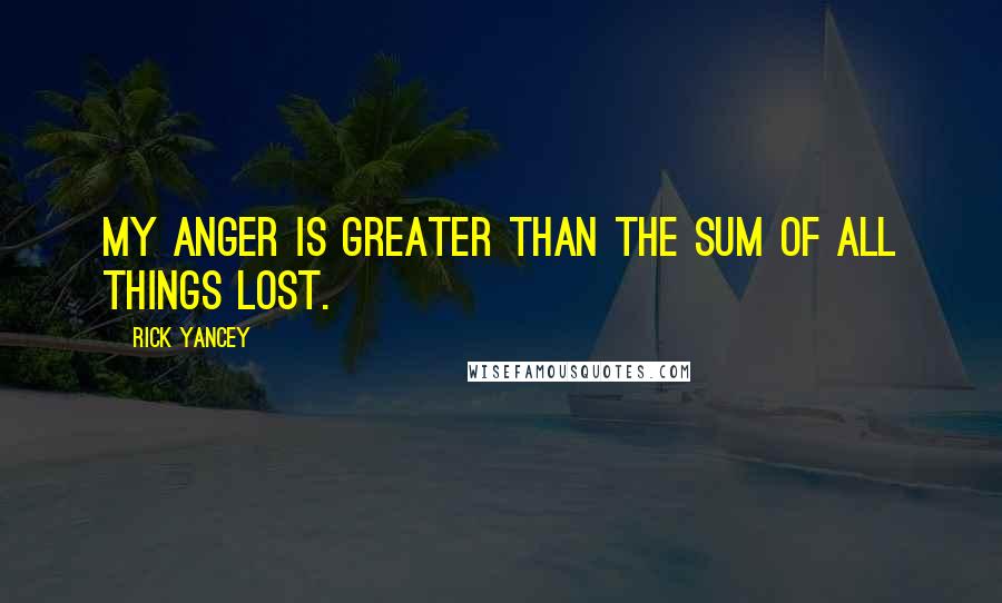 Rick Yancey Quotes: My anger is greater than the sum of all things lost.