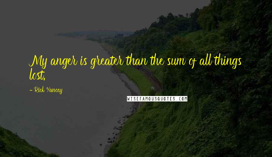 Rick Yancey Quotes: My anger is greater than the sum of all things lost.