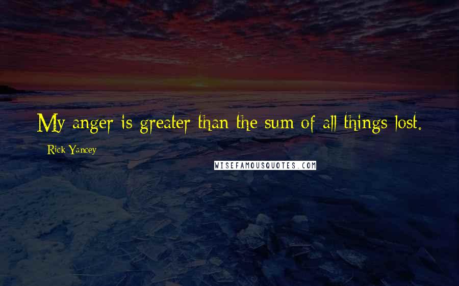 Rick Yancey Quotes: My anger is greater than the sum of all things lost.