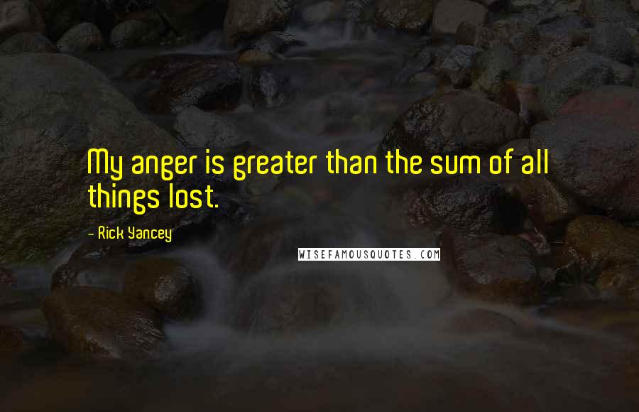 Rick Yancey Quotes: My anger is greater than the sum of all things lost.