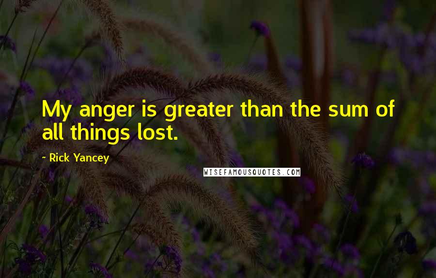 Rick Yancey Quotes: My anger is greater than the sum of all things lost.