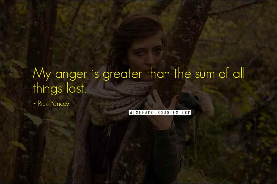 Rick Yancey Quotes: My anger is greater than the sum of all things lost.