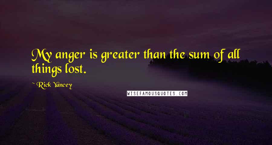 Rick Yancey Quotes: My anger is greater than the sum of all things lost.
