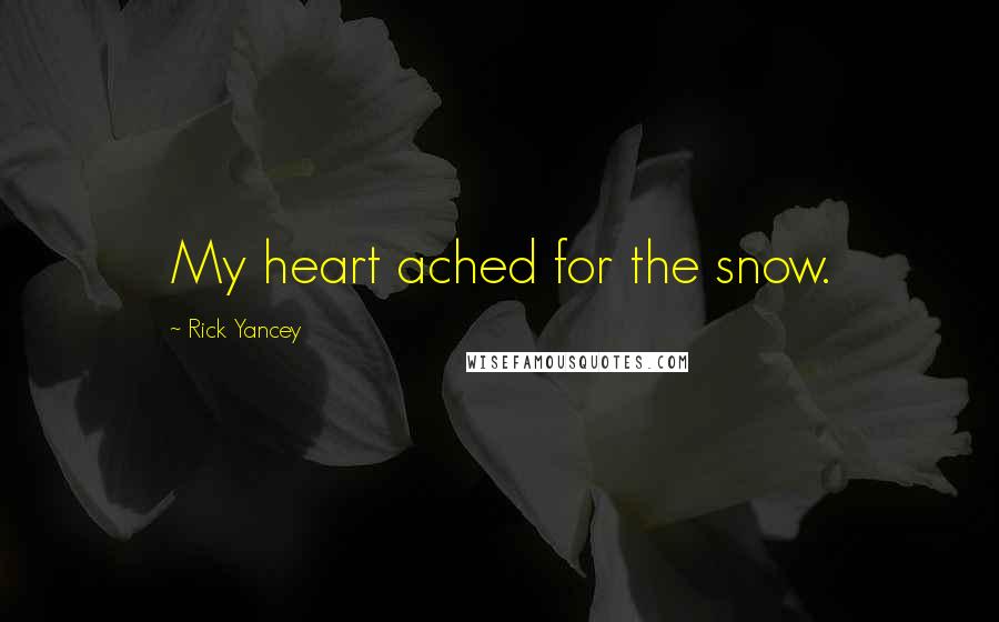 Rick Yancey Quotes: My heart ached for the snow.