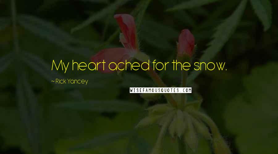 Rick Yancey Quotes: My heart ached for the snow.