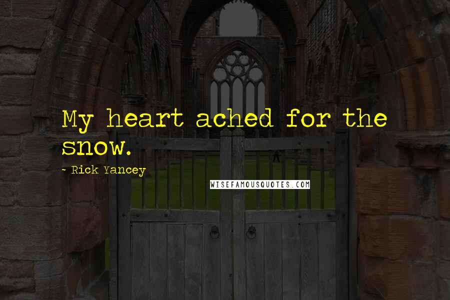 Rick Yancey Quotes: My heart ached for the snow.