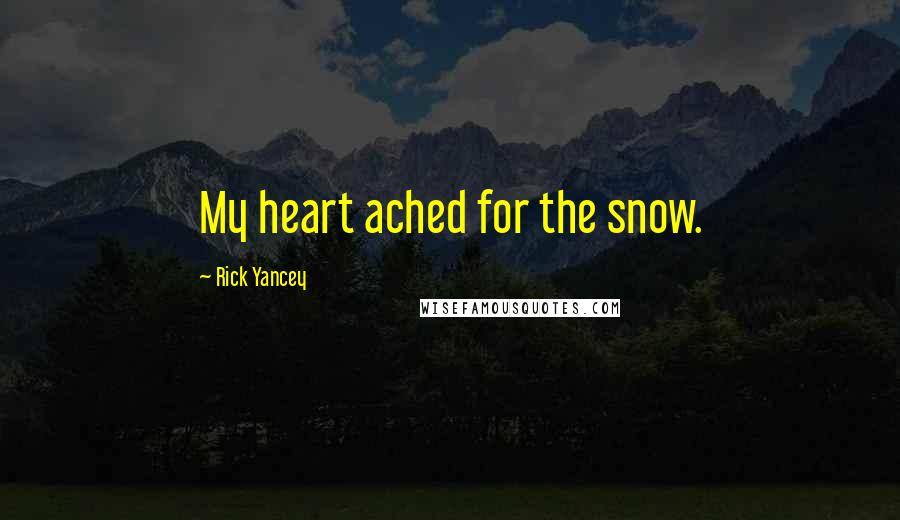 Rick Yancey Quotes: My heart ached for the snow.