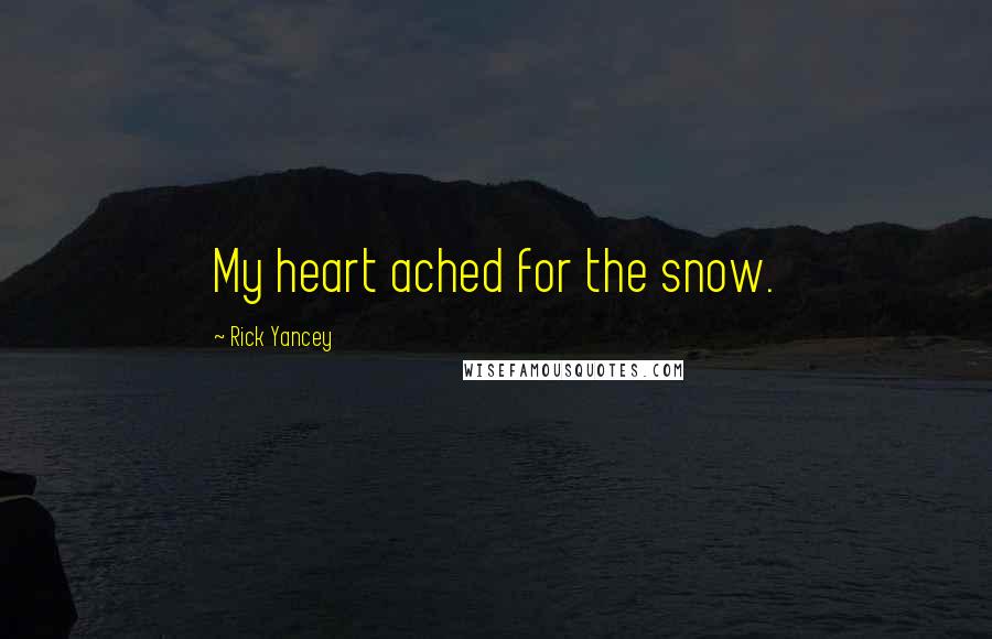 Rick Yancey Quotes: My heart ached for the snow.