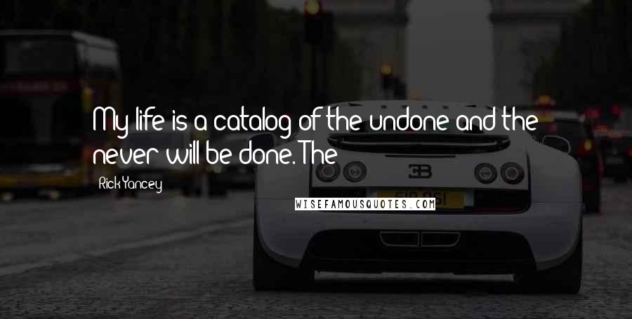 Rick Yancey Quotes: My life is a catalog of the undone and the never-will-be-done. The