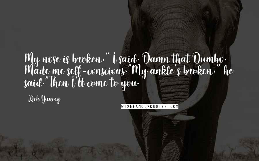 Rick Yancey Quotes: My nose is broken," I said. Damn that Dumbo. Made me self-conscious."My ankle's broken," he said."Then I'll come to you.