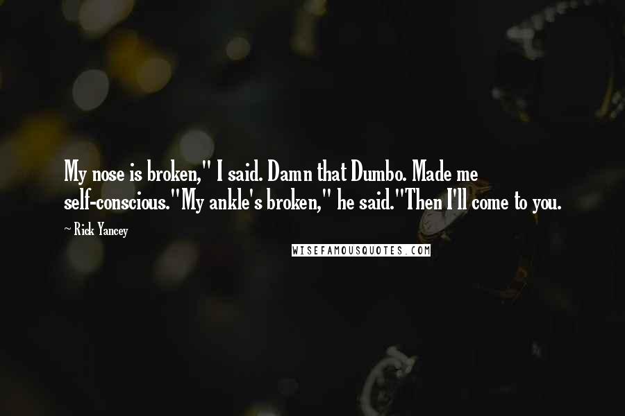Rick Yancey Quotes: My nose is broken," I said. Damn that Dumbo. Made me self-conscious."My ankle's broken," he said."Then I'll come to you.
